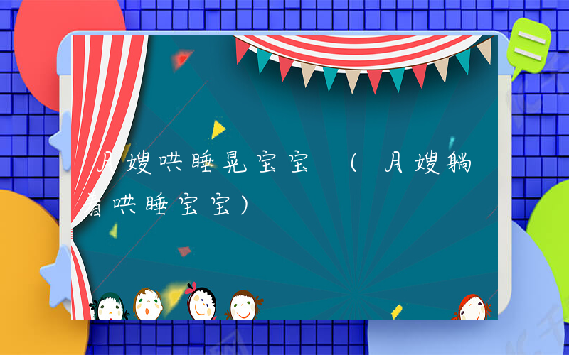 月嫂哄睡晃宝宝 (月嫂躺着哄睡宝宝)